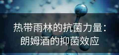 热带雨林的抗菌力量：朗姆酒的抑菌效应